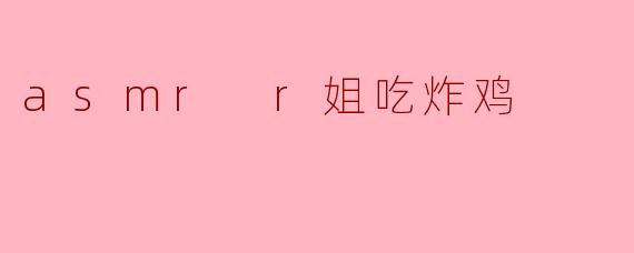 asmr r姐吃炸鸡